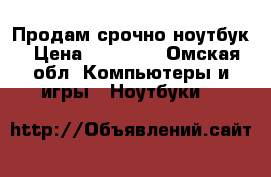 Продам срочно ноутбук › Цена ­ 15 000 - Омская обл. Компьютеры и игры » Ноутбуки   